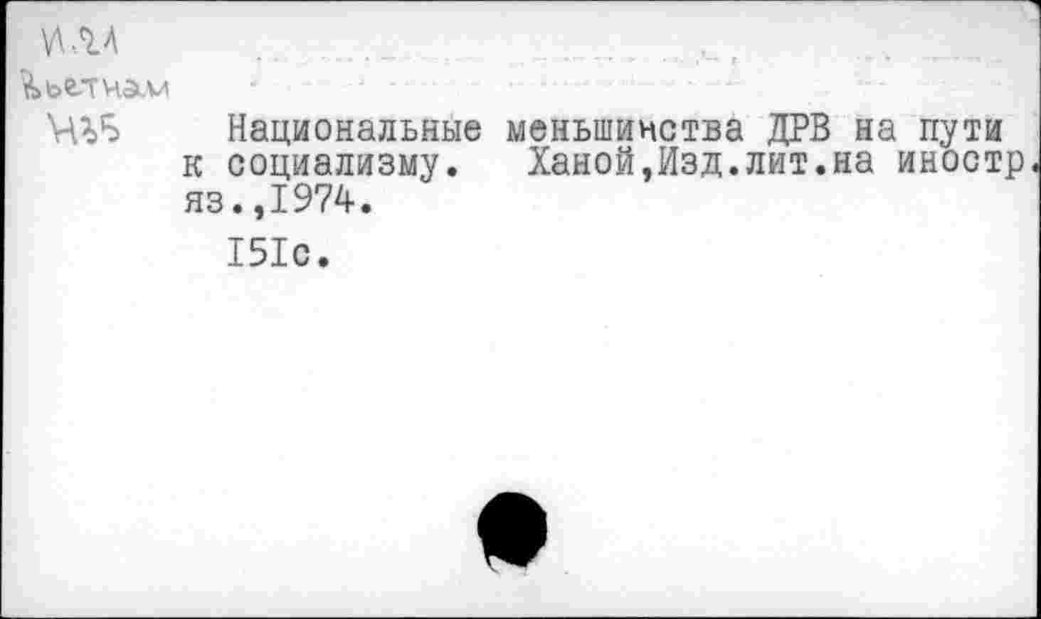 ﻿Национальные меньшинства ДРВ на пути к социализму. Ханой,Изд.лит.на иностр яз.,1974.
151с.